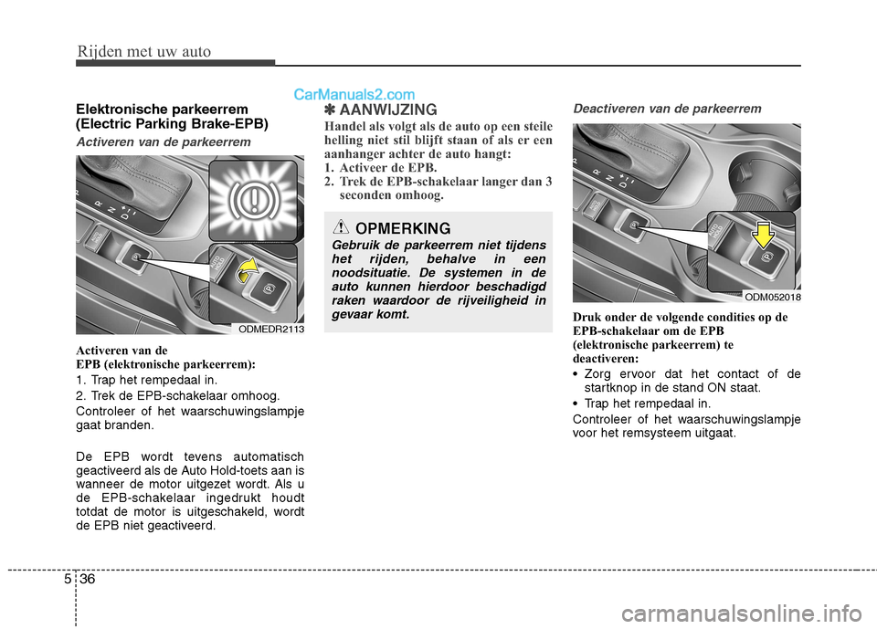 Hyundai Grand Santa Fe 2015  Handleiding (in Dutch) Rijden met uw auto
36
5
Elektronische parkeerrem 
(Electric Parking Brake-EPB)
Activeren van de parkeerrem
Activeren van de   
EPB (elektronische parkeerrem): 
1. Trap het rempedaal in.
2. Trek de EPB