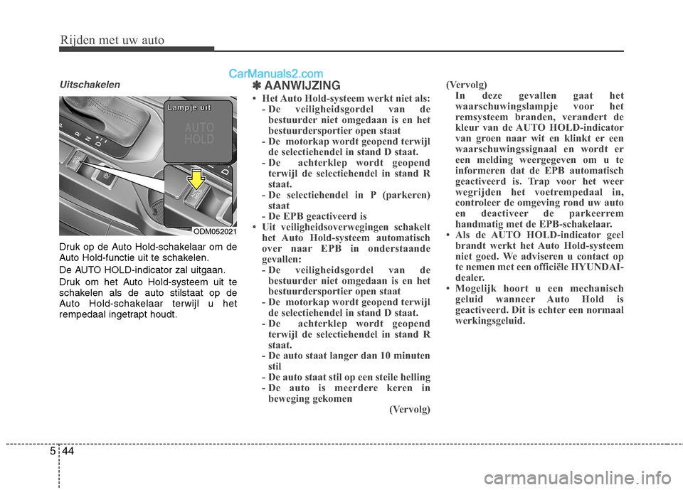 Hyundai Grand Santa Fe 2015  Handleiding (in Dutch) Rijden met uw auto
44
5
Uitschakelen
Druk op de Auto Hold-schakelaar om de 
Auto Hold-functie uit te schakelen. 
De AUTO HOLD-indicator zal uitgaan.
Druk om het Auto Hold-systeem uit te 
schakelen als
