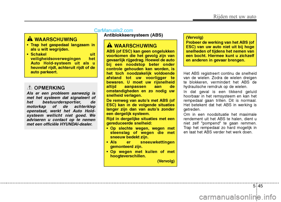 Hyundai Grand Santa Fe 2015  Handleiding (in Dutch) 545
Rijden met uw auto
Antiblokkeersysteem (ABS)Het ABS registreert continu de snelheid 
van de wielen. Zodra de wielen dreigen
te blokkeren, vermindert het ABS de
hydraulische remdruk op de wielen. 
