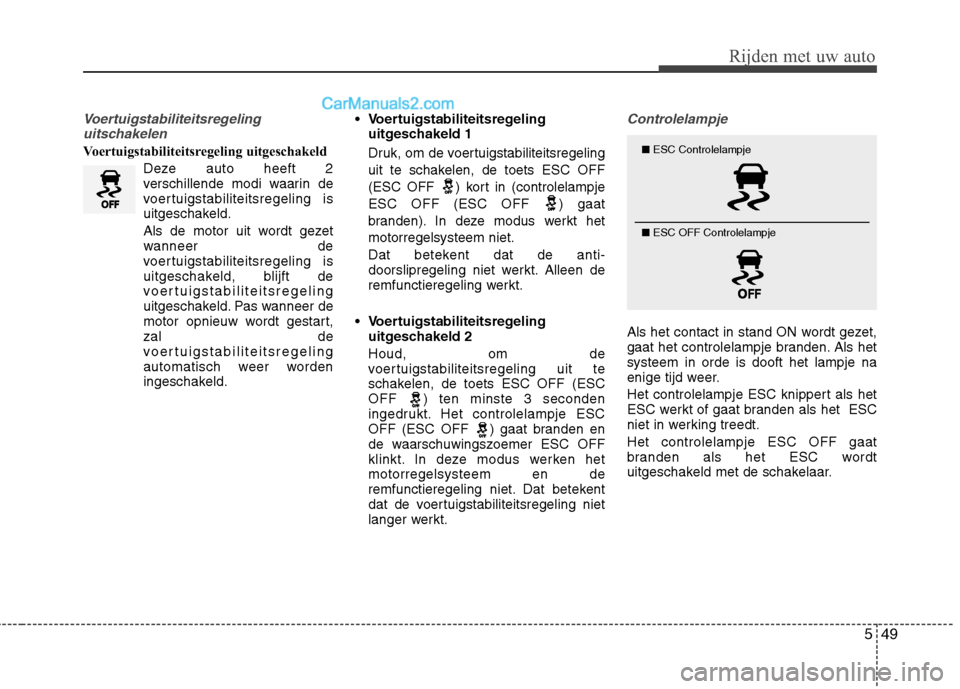 Hyundai Grand Santa Fe 2015  Handleiding (in Dutch) 549
Rijden met uw auto
Voertuigstabiliteitsregelinguitschakelen
Voertuigstabiliteitsregeling uitgeschakeld
Deze auto heeft 2 
verschillende modi waarin de
voertuigstabiliteitsregeling is
uitgeschakeld
