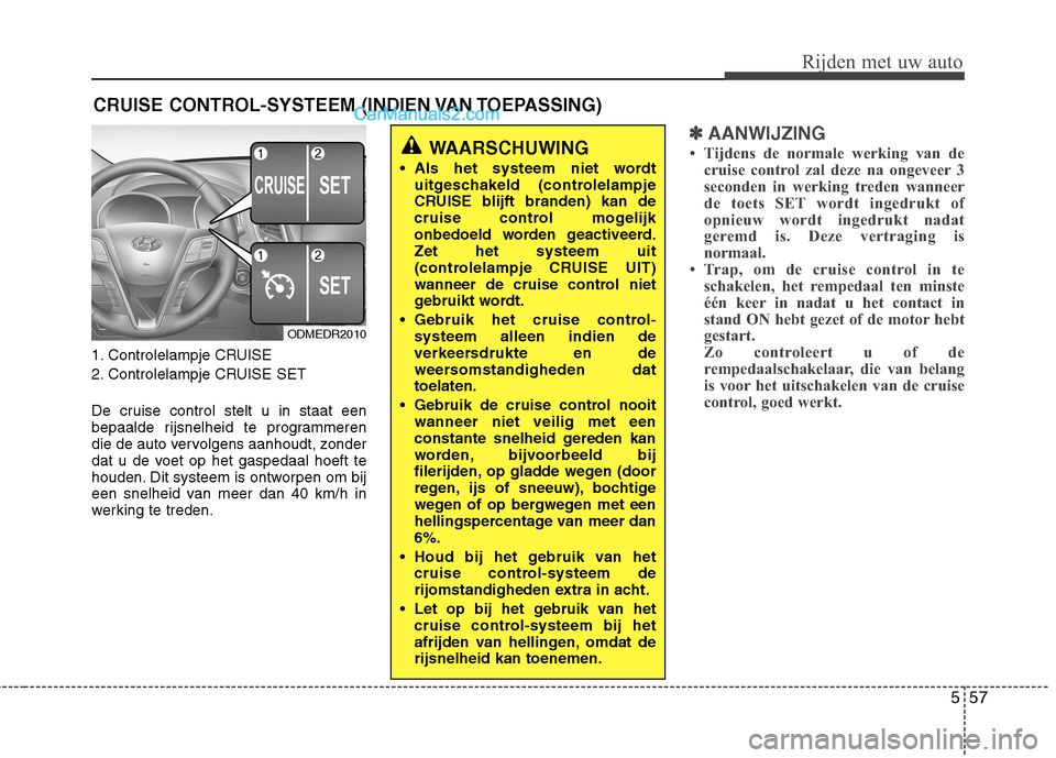 Hyundai Grand Santa Fe 2015 Handleiding (in Dutch) 557
Rijden met uw auto
1. Controlelampje CRUISE
2. Controlelampje CRUISE SET
De cruise control stelt u in staat een
bepaalde rijsnelheid te programmeren
die de auto vervolgens aanhoudt, zonder
dat Hyundai Grand Santa Fe 2015 Handleiding (in Dutch) 557
Rijden met uw auto
1. Controlelampje CRUISE
2. Controlelampje CRUISE SET
De cruise control stelt u in staat een
bepaalde rijsnelheid te programmeren
die de auto vervolgens aanhoudt, zonder
dat