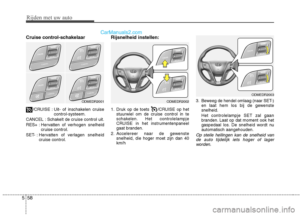 Hyundai Grand Santa Fe 2015 Handleiding (in Dutch) Rijden met uw auto
58
5
Cruise control-schakelaar
/CRUISE : Uit- of inschakelen cruise control-systeem.
CANCEL : Schakelt de cruise control uit.
RES+ : Hervatten of verhogen snelheid cruise control.
Hyundai Grand Santa Fe 2015 Handleiding (in Dutch) Rijden met uw auto
58
5
Cruise control-schakelaar
/CRUISE : Uit- of inschakelen cruise control-systeem.
CANCEL : Schakelt de cruise control uit.
RES+ : Hervatten of verhogen snelheid cruise control.