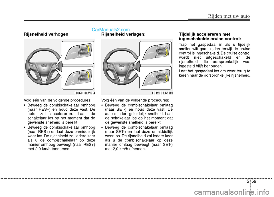 Hyundai Grand Santa Fe 2015 Handleiding (in Dutch) 559
Rijden met uw auto
Rijsnelheid verhogen
Volg één van de volgende procedures:
Beweeg de combischakelaar omhoog(naar RES+) en houd deze vast. De
auto zal accelereren. Laat de
schakelaar los op Hyundai Grand Santa Fe 2015 Handleiding (in Dutch) 559
Rijden met uw auto
Rijsnelheid verhogen
Volg één van de volgende procedures:
Beweeg de combischakelaar omhoog(naar RES+) en houd deze vast. De
auto zal accelereren. Laat de
schakelaar los op
