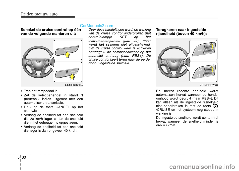 Hyundai Grand Santa Fe 2015 Handleiding (in Dutch) Rijden met uw auto
60
5
Schakel de cruise control op één
van de volgende manieren uit:
Trap het rempedaal in.
Zet de selectiehendel in stand N
(neutraal), indien uitgerust met een
automatische Hyundai Grand Santa Fe 2015 Handleiding (in Dutch) Rijden met uw auto
60
5
Schakel de cruise control op één
van de volgende manieren uit:
Trap het rempedaal in.
Zet de selectiehendel in stand N
(neutraal), indien uitgerust met een
automatische