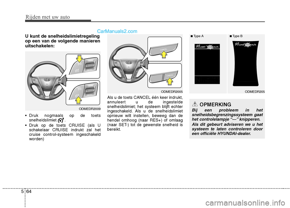 Hyundai Grand Santa Fe 2015  Handleiding (in Dutch) Rijden met uw auto
64
5
U kunt de snelheidslimietregeling 
op een van de volgende manieren
uitschakelen: 
 Druk nogmaals op de toets
snelheidslimiet .
 Druk op de toets CRUISE (als U schakelaar CRUISE