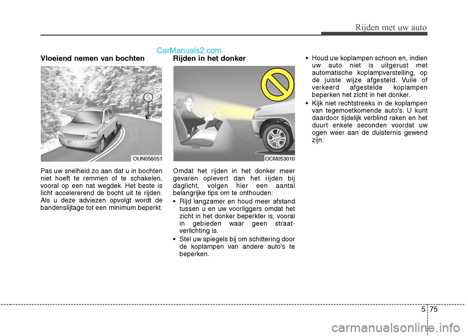 Hyundai Grand Santa Fe 2015 Handleiding (in Dutch) 575
Rijden met uw auto
Vloeiend nemen van bochten
Pas uw snelheid zo aan dat u in bochten
niet hoeft te remmen of te schakelen,
vooral op een nat wegdek. Het beste is
licht accelererend de bocht uit Hyundai Grand Santa Fe 2015 Handleiding (in Dutch) 575
Rijden met uw auto
Vloeiend nemen van bochten
Pas uw snelheid zo aan dat u in bochten
niet hoeft te remmen of te schakelen,
vooral op een nat wegdek. Het beste is
licht accelererend de bocht uit