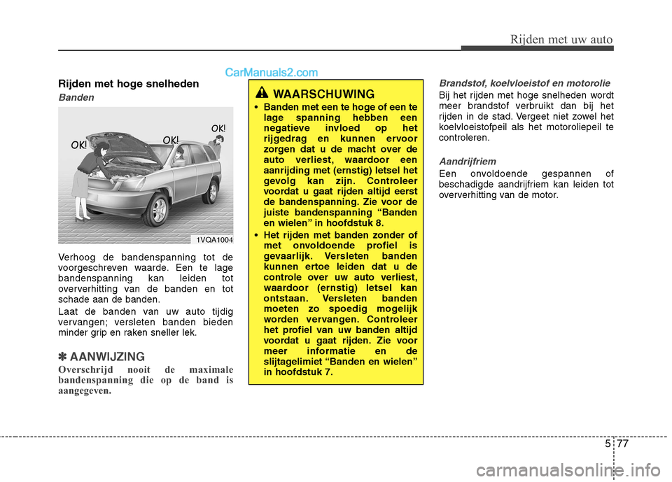 Hyundai Grand Santa Fe 2015 Handleiding (in Dutch) 577
Rijden met uw auto
Rijden met hoge snelheden
Banden
Verhoog de bandenspanning tot de
voorgeschreven waarde. Een te lagebandenspanning kan leiden tot
oververhitting van de banden en totschade aan Hyundai Grand Santa Fe 2015 Handleiding (in Dutch) 577
Rijden met uw auto
Rijden met hoge snelheden
Banden
Verhoog de bandenspanning tot de
voorgeschreven waarde. Een te lagebandenspanning kan leiden tot
oververhitting van de banden en totschade aan