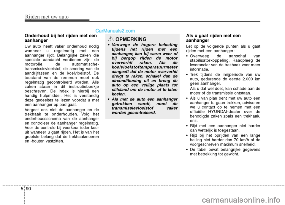 Hyundai Grand Santa Fe 2015 Handleiding (in Dutch) Rijden met uw auto
90
5
Onderhoud bij het rijden met een
aanhanger
Uw auto heeft vaker onderhoud nodig
wanneer u regelmatig met een
aanhanger rijdt. Belangrijke zaken die
speciale aandacht verdiene Hyundai Grand Santa Fe 2015 Handleiding (in Dutch) Rijden met uw auto
90
5
Onderhoud bij het rijden met een
aanhanger
Uw auto heeft vaker onderhoud nodig
wanneer u regelmatig met een
aanhanger rijdt. Belangrijke zaken die
speciale aandacht verdiene