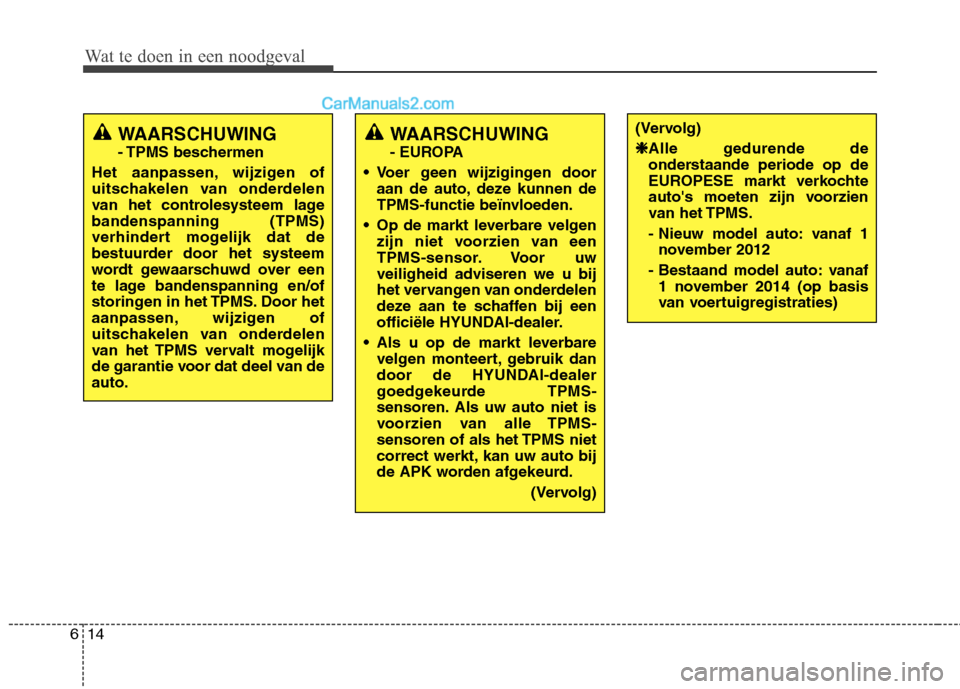 Hyundai Grand Santa Fe 2015  Handleiding (in Dutch) Wat te doen in een noodgeval
14
6
WAARSCHUWING  
- TPMS  beschermen
Het aanpassen, wijzigen of 
uitschakelen van onderdelen
van het controlesysteem lagebandenspanning (TPMS)
verhindert mogelijk dat de
