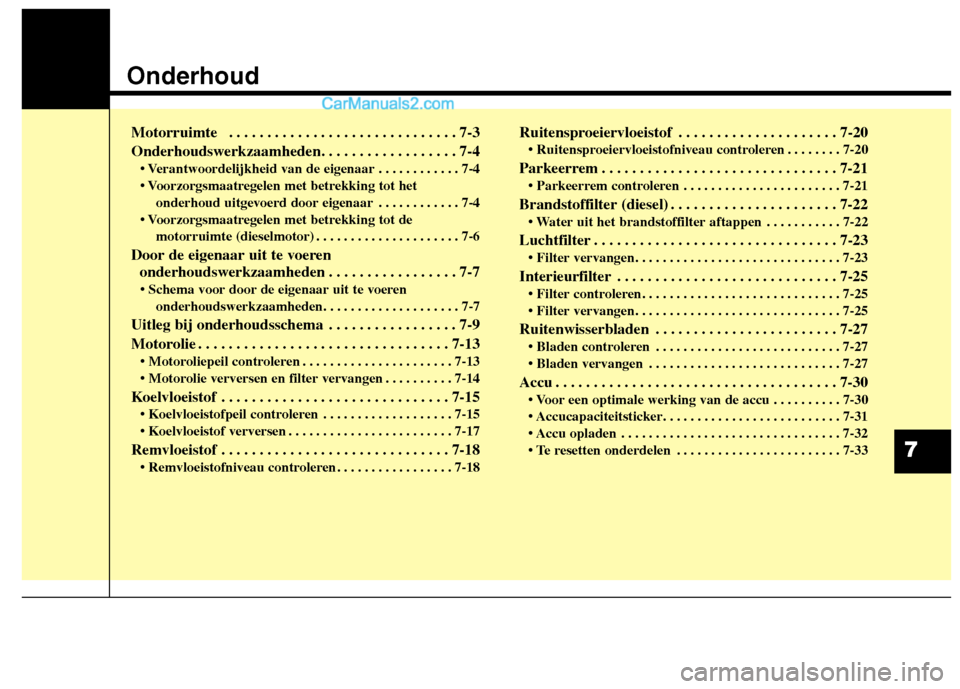 Hyundai Grand Santa Fe 2015  Handleiding (in Dutch) Onderhoud
Motorruimte  . . . . . . . . . . . . . . . . . . . . . . . . . . . . . . 7-3 
Onderhoudswerkzaamheden. . . . . . . . . . . . . . . . . . 7-4• Verantwoordelijkheid van de eigenaar . . . . .
