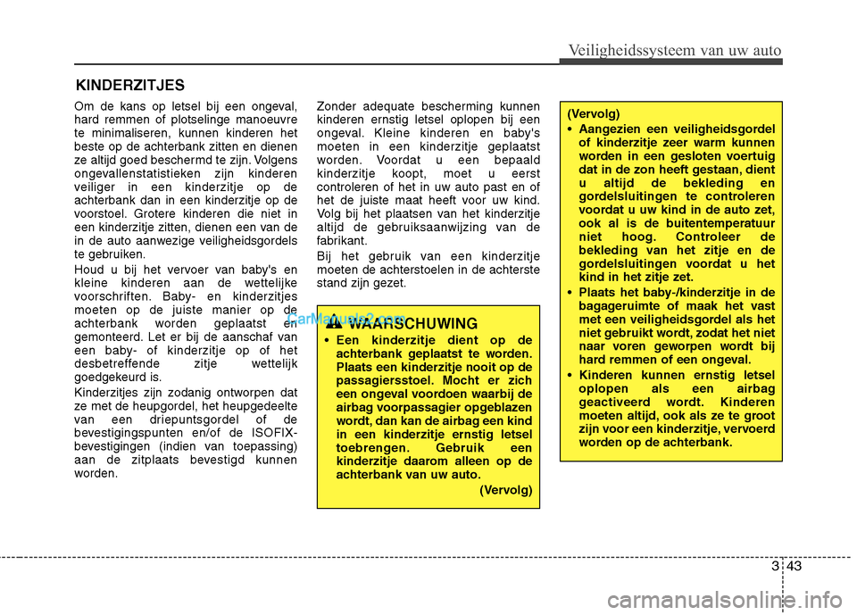 Hyundai Grand Santa Fe 2015  Handleiding (in Dutch) 343
Veiligheidssysteem van uw auto
KINDERZITJES
Om de kans op letsel bij een ongeval, hard remmen of plotselinge manoeuvrete minimaliseren, kunnen kinderen hetbeste op de achterbank zitten en dienen
z