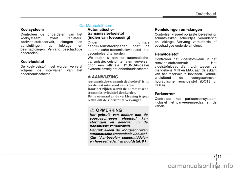 Hyundai Grand Santa Fe 2015 Handleiding (in Dutch) 711
Onderhoud
Koelsysteem
Controleer de onderdelen van het
koelsysteem, zoals radiateur,
koelvloeistofreservoir, slangen enaansluitingen op lekkage en
beschadigingen. Vervang beschadigdeonderdelen. Hyundai Grand Santa Fe 2015 Handleiding (in Dutch) 711
Onderhoud
Koelsysteem
Controleer de onderdelen van het
koelsysteem, zoals radiateur,
koelvloeistofreservoir, slangen enaansluitingen op lekkage en
beschadigingen. Vervang beschadigdeonderdelen.