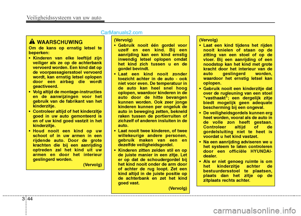 Hyundai Grand Santa Fe 2015  Handleiding (in Dutch) Veiligheidssysteem van uw auto
44
3
(Vervolg) 
 Laat een kind tijdens het rijden
nooit knielen of staan op de 
zitting van een stoel of op de
vloer. Bij een aanrijding of een
noodstop kan het kind met