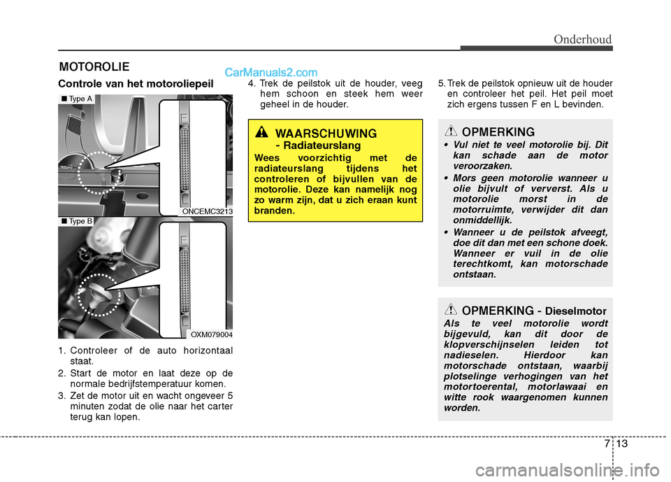 Hyundai Grand Santa Fe 2015 Handleiding (in Dutch) 713
Onderhoud
MOTOROLIE
Controle van het motoroliepeil
1. Controleer of de auto horizontaal staat.
2. Start de motor en laat deze op de normale bedrijfstemperatuur komen.
3. Zet de motor uit en wacht Hyundai Grand Santa Fe 2015 Handleiding (in Dutch) 713
Onderhoud
MOTOROLIE
Controle van het motoroliepeil
1. Controleer of de auto horizontaal staat.
2. Start de motor en laat deze op de normale bedrijfstemperatuur komen.
3. Zet de motor uit en wacht