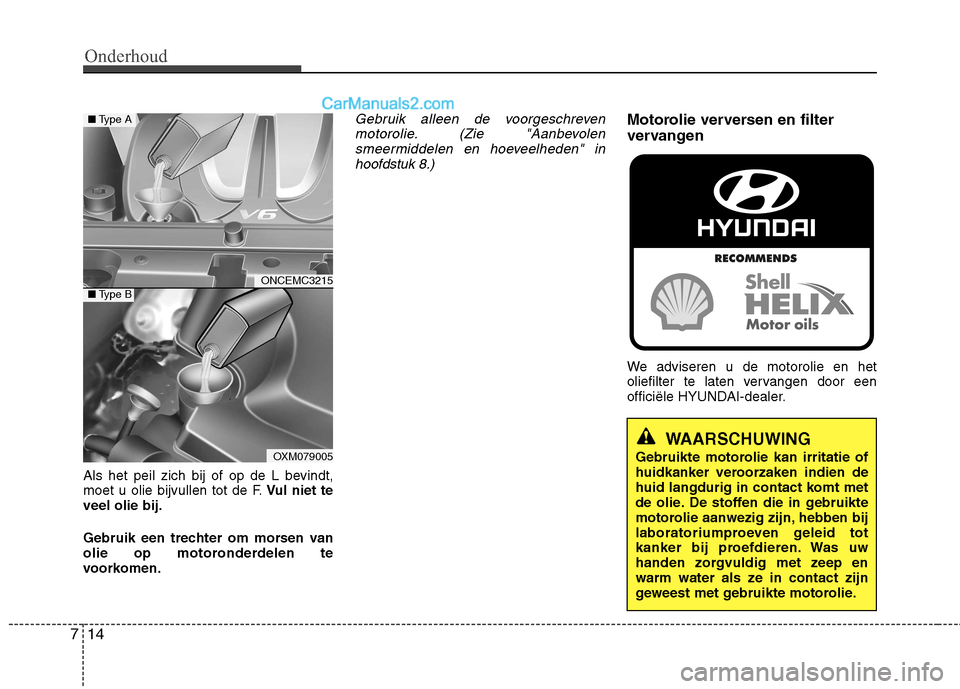 Hyundai Grand Santa Fe 2015 Handleiding (in Dutch) Onderhoud
14
7
Als het peil zich bij of op de L bevindt,
moet u olie bijvullen tot de F. Vul niet te
veel olie bij.
Gebruik een trechter om morsen van
olie op motoronderdelen te
voorkomen.
Gebruik Hyundai Grand Santa Fe 2015 Handleiding (in Dutch) Onderhoud
14
7
Als het peil zich bij of op de L bevindt,
moet u olie bijvullen tot de F. Vul niet te
veel olie bij.
Gebruik een trechter om morsen van
olie op motoronderdelen te
voorkomen.
Gebruik