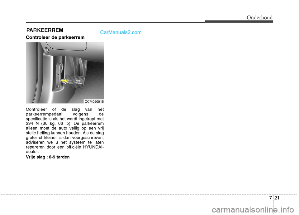 Hyundai Grand Santa Fe 2015 Handleiding (in Dutch) 721
Onderhoud
PARKEERREM
Controleer de parkeerrem
Controleer of de slag van het
parkeerrempedaal volgens de
specificatie is als het wordt ingetrapt met
294 N (30 kg, 66 lb). De parkeerrem
alleen mo Hyundai Grand Santa Fe 2015 Handleiding (in Dutch) 721
Onderhoud
PARKEERREM
Controleer de parkeerrem
Controleer of de slag van het
parkeerrempedaal volgens de
specificatie is als het wordt ingetrapt met
294 N (30 kg, 66 lb). De parkeerrem
alleen mo