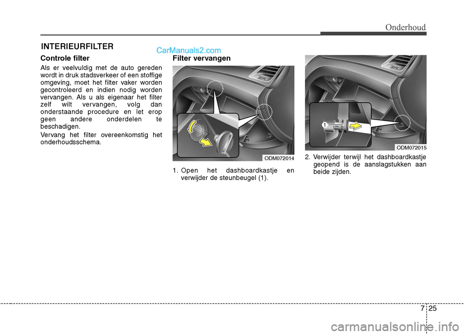 Hyundai Grand Santa Fe 2015  Handleiding (in Dutch) 725
Onderhoud
INTERIEURFILTER
Controle filter 
Als er veelvuldig met de auto gereden 
wordt in druk stadsverkeer of een stoffige
omgeving, moet het filter vaker worden
gecontroleerd en indien nodig wo