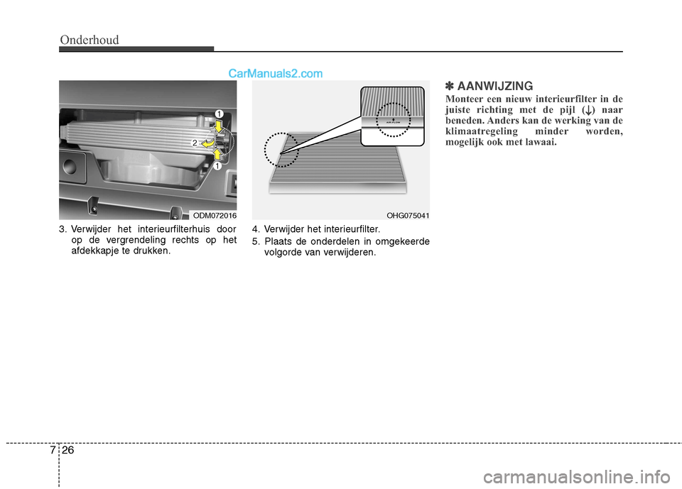 Hyundai Grand Santa Fe 2015  Handleiding (in Dutch) Onderhoud
26
7
3. Verwijder het interieurfilterhuis door
op de vergrendeling rechts op het 
afdekkapje te drukken. 4. Verwijder het interieurfilter. 
5. Plaats de onderdelen in omgekeerde
volgorde van