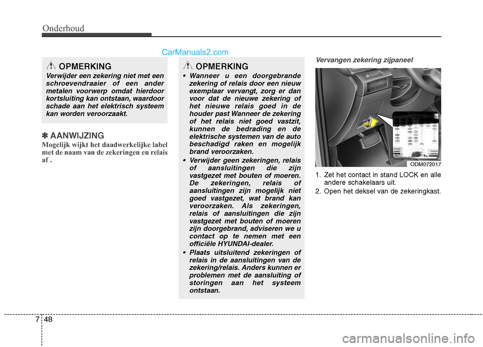 Hyundai Grand Santa Fe 2015  Handleiding (in Dutch) Onderhoud
48
7
✽✽
AANWIJZING
Mogelijk wijkt het daadwerkelijke label 
met de naam van de zekeringen en relaisaf .
Vervangen zekering zijpaneel
1. Zet het contact in stand LOCK en alle andere schak