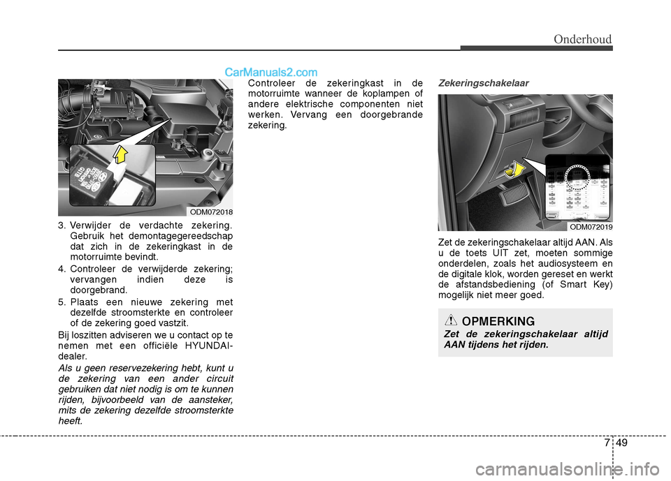Hyundai Grand Santa Fe 2015  Handleiding (in Dutch) 749
Onderhoud
3. Verwijder de verdachte zekering.Gebruik het demontagegereedschap 
dat zich in de zekeringkast in de
motorruimte bevindt.
4. Controleer de verwijderde zekering; vervangen indien deze i