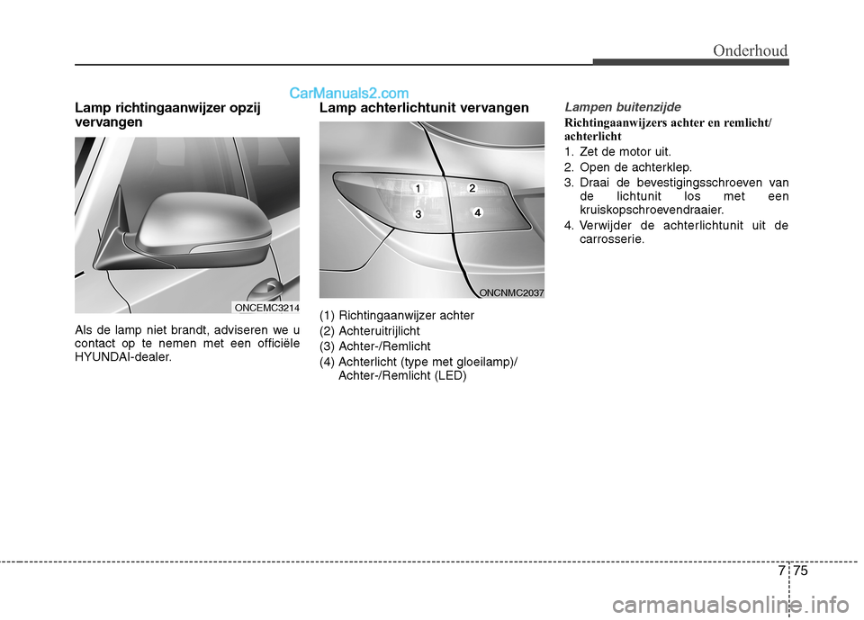 Hyundai Grand Santa Fe 2015 Handleiding (in Dutch) 775
Onderhoud
Lamp richtingaanwijzer opzij
vervangen
Als de lamp niet brandt, adviseren we u contact op te nemen met een officiële
HYUNDAI-dealer.Lamp achterlichtunit vervangen
(1) Richtingaanwijz Hyundai Grand Santa Fe 2015 Handleiding (in Dutch) 775
Onderhoud
Lamp richtingaanwijzer opzij
vervangen
Als de lamp niet brandt, adviseren we u contact op te nemen met een officiële
HYUNDAI-dealer.Lamp achterlichtunit vervangen
(1) Richtingaanwijz