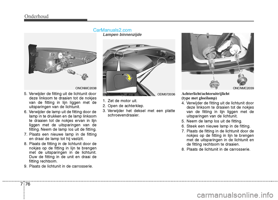 Hyundai Grand Santa Fe 2015 Handleiding (in Dutch) Onderhoud
76
7
5. Verwijder de fitting uit de lichtunit door
deze linksom te draaien tot de nokjes
van de fitting in lijn liggen met de
uitsparingen van de lichtunit.
6. Verwijder de lamp uit de fitt Hyundai Grand Santa Fe 2015 Handleiding (in Dutch) Onderhoud
76
7
5. Verwijder de fitting uit de lichtunit door
deze linksom te draaien tot de nokjes
van de fitting in lijn liggen met de
uitsparingen van de lichtunit.
6. Verwijder de lamp uit de fitt