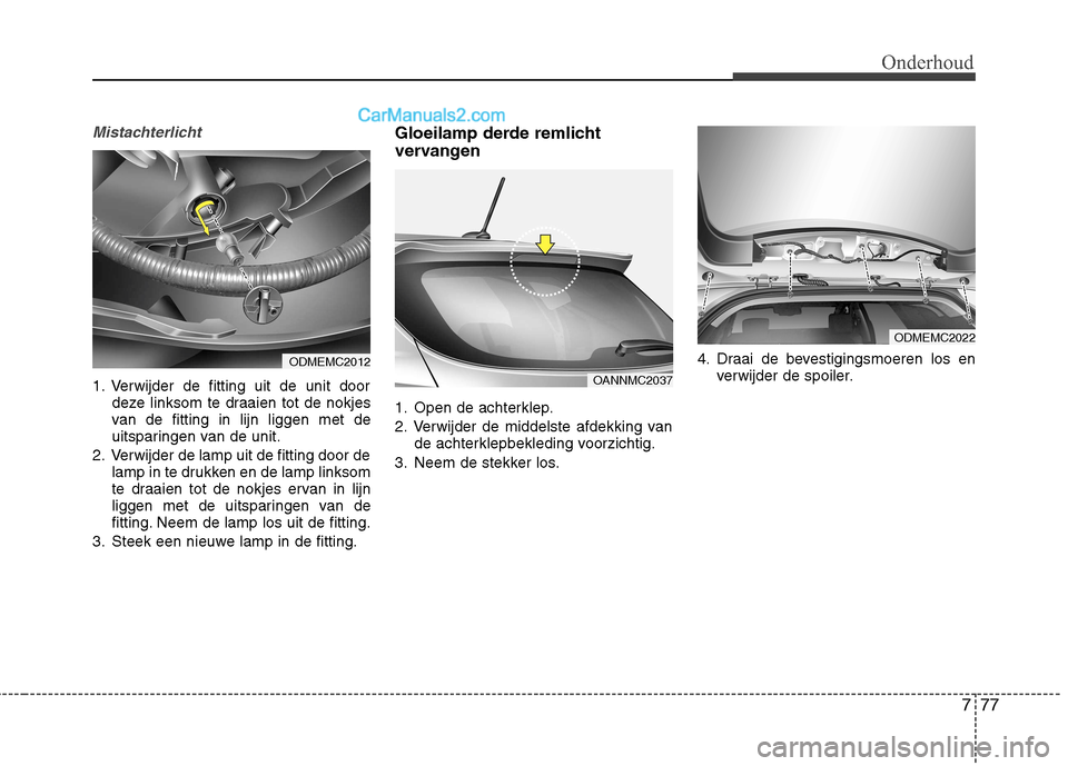 Hyundai Grand Santa Fe 2015  Handleiding (in Dutch) 777
Onderhoud
Mistachterlicht
1. Verwijder de fitting uit de unit doordeze linksom te draaien tot de nokjes 
van de fitting in lijn liggen met de
uitsparingen van de unit.
2. Verwijder de lamp uit de 