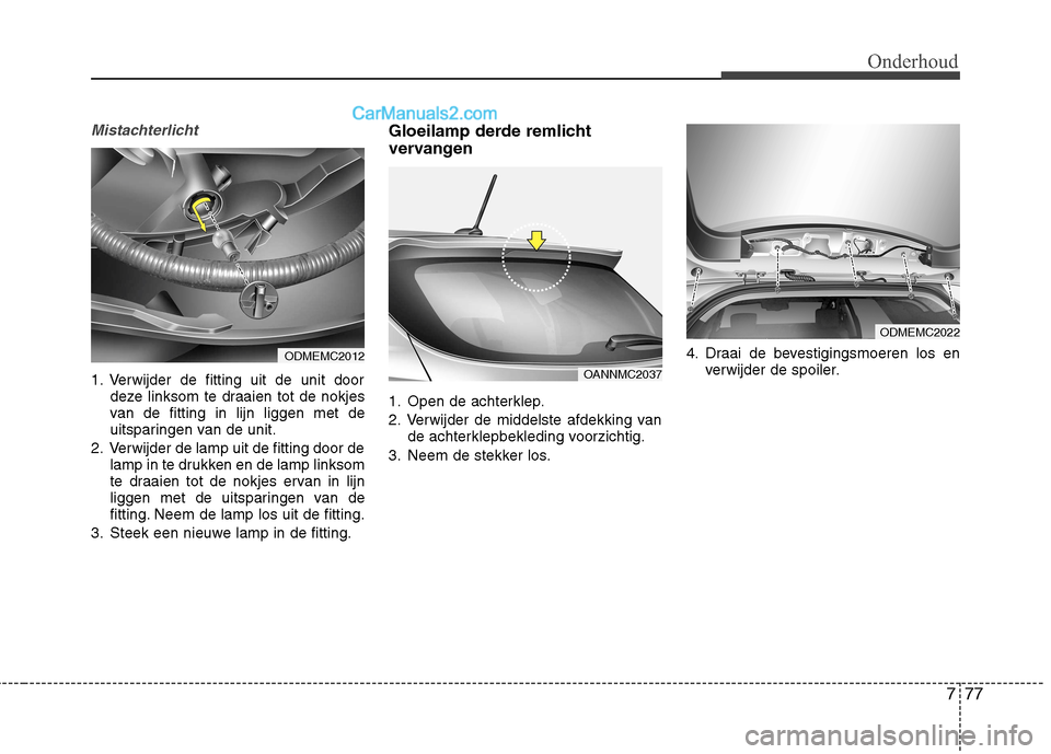 Hyundai Grand Santa Fe 2015 Handleiding (in Dutch) 777
Onderhoud
Mistachterlicht
1. Verwijder de fitting uit de unit doordeze linksom te draaien tot de nokjes
van de fitting in lijn liggen met de
uitsparingen van de unit.
2. Verwijder de lamp uit de Hyundai Grand Santa Fe 2015 Handleiding (in Dutch) 777
Onderhoud
Mistachterlicht
1. Verwijder de fitting uit de unit doordeze linksom te draaien tot de nokjes
van de fitting in lijn liggen met de
uitsparingen van de unit.
2. Verwijder de lamp uit de