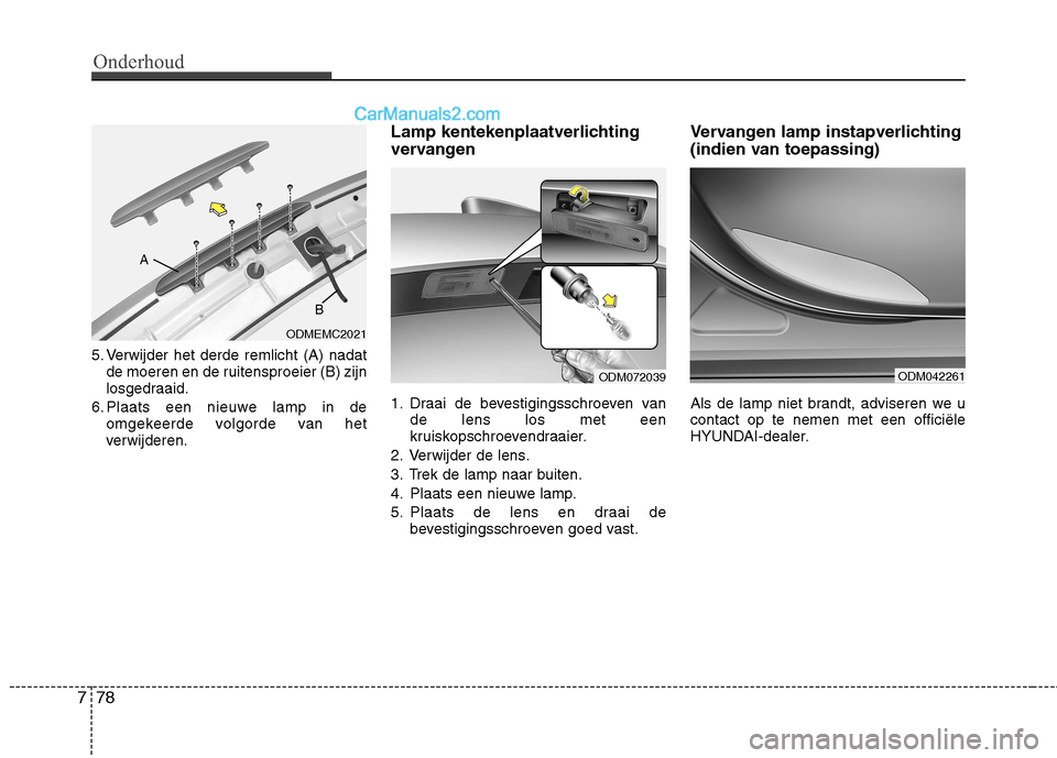 Hyundai Grand Santa Fe 2015 Handleiding (in Dutch) Onderhoud
78
7
5. Verwijder het derde remlicht (A) nadat
de moeren en de ruitensproeier (B) zijn
losgedraaid.
6. Plaats een nieuwe lamp in de omgekeerde volgorde van het
verwijderen. Lamp kentekenpla Hyundai Grand Santa Fe 2015 Handleiding (in Dutch) Onderhoud
78
7
5. Verwijder het derde remlicht (A) nadat
de moeren en de ruitensproeier (B) zijn
losgedraaid.
6. Plaats een nieuwe lamp in de omgekeerde volgorde van het
verwijderen. Lamp kentekenpla