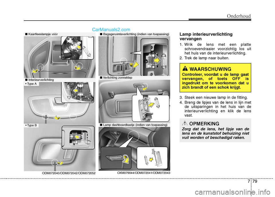 Hyundai Grand Santa Fe 2015 Handleiding (in Dutch) 779
Onderhoud
Lamp interieurverlichting
vervangen
1. Wrik de lens met een platteschroevendraaier voorzichtig los uit
het huis van de interieurverlichting.
2. Trek de lamp naar buiten.
3. Steek een Hyundai Grand Santa Fe 2015 Handleiding (in Dutch) 779
Onderhoud
Lamp interieurverlichting
vervangen
1. Wrik de lens met een platteschroevendraaier voorzichtig los uit
het huis van de interieurverlichting.
2. Trek de lamp naar buiten.
3. Steek een
