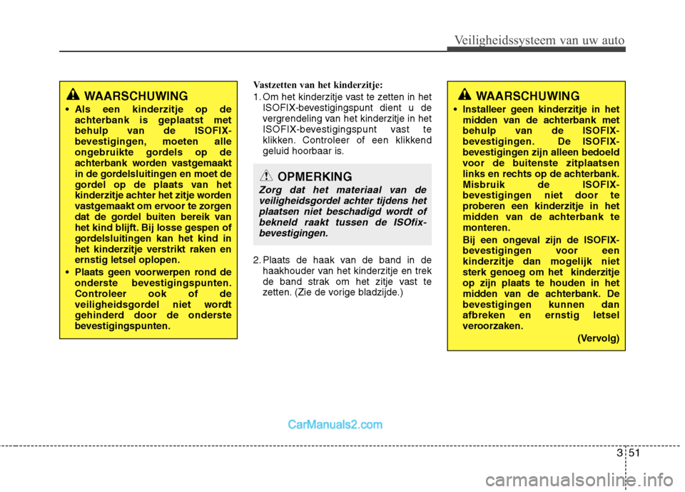 Hyundai Grand Santa Fe 2015  Handleiding (in Dutch) 351
Veiligheidssysteem van uw auto
Vastzetten van het kinderzitje: 
1. Om het kinderzitje vast te zetten in hetISOFIX-bevestigingspunt dient u de 
vergrendeling van het kinderzitje in het
ISOFIX-beves