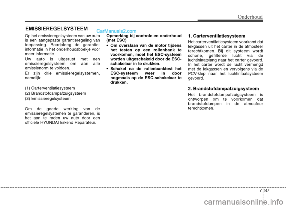 Hyundai Grand Santa Fe 2015 Handleiding (in Dutch) 787
Onderhoud
EMISSIEREGELSYSTEEM
Op het emissieregelsysteem van uw auto
is een aangepaste garantieregeling van
toepassing. Raadpleeg de garantie-
informatie in het onderhoudsboekje voor
meer informa Hyundai Grand Santa Fe 2015 Handleiding (in Dutch) 787
Onderhoud
EMISSIEREGELSYSTEEM
Op het emissieregelsysteem van uw auto
is een aangepaste garantieregeling van
toepassing. Raadpleeg de garantie-
informatie in het onderhoudsboekje voor
meer informa