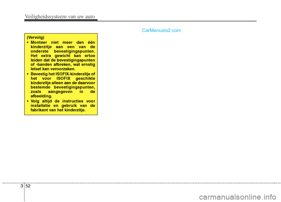 Hyundai Grand Santa Fe 2015  Handleiding (in Dutch) Veiligheidssysteem van uw auto
52
3
(Vervolg) 
 Monteer niet meer dan één
kinderzitje aan een van de 
onderste bevestigingspunten.
Het extra gewicht kan ertoe
leiden dat de bevestigingspunten
of -ba