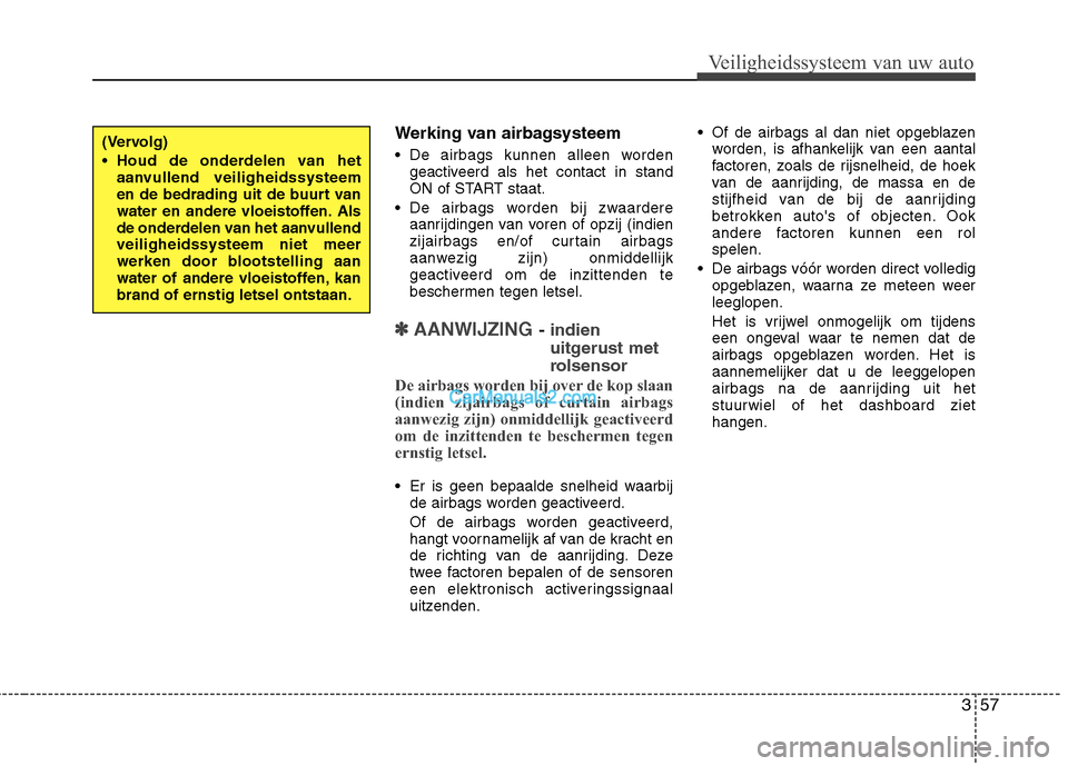 Hyundai Grand Santa Fe 2015  Handleiding (in Dutch) 357
Veiligheidssysteem van uw auto
Werking van airbagsysteem 
 De airbags kunnen alleen wordengeactiveerd als het contact in stand 
ON of START staat.
 De airbags worden bij zwaardere aanrijdingen van