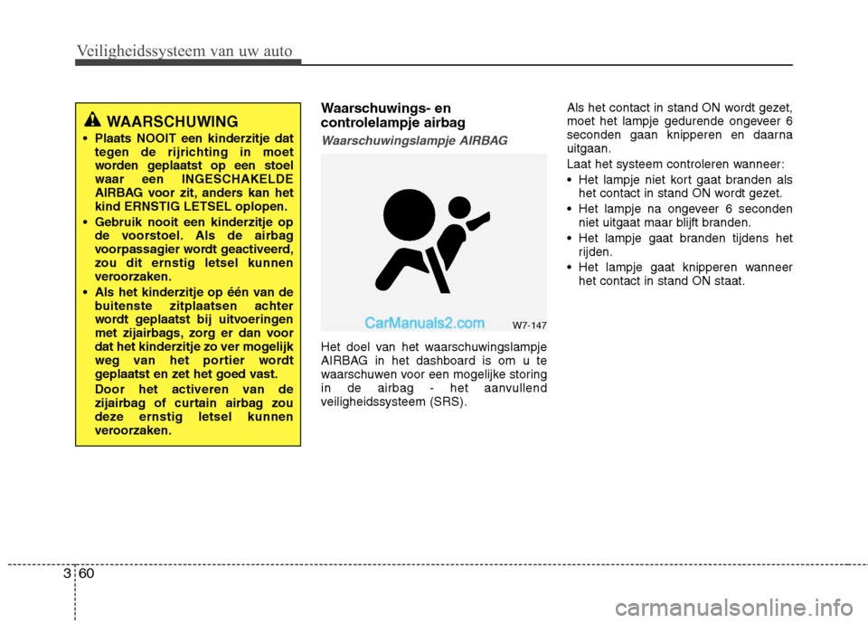Hyundai Grand Santa Fe 2015  Handleiding (in Dutch) Veiligheidssysteem van uw auto
60
3
Waarschuwings- en 
controlelampje airbag
Waarschuwingslampje AIRBAG
Het doel van het waarschuwingslampje 
AIRBAG in het dashboard is om u te
waarschuwen voor een mo