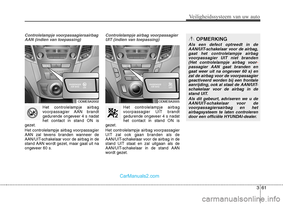 Hyundai Grand Santa Fe 2015  Handleiding (in Dutch) 361
Veiligheidssysteem van uw auto
Controlelampje voorpassagiersairbagAAN (indien van toepassing)
Het controlelampje airbag 
voorpassagier AAN brandt
gedurende ongeveer 4 s nadathet contact in stand O