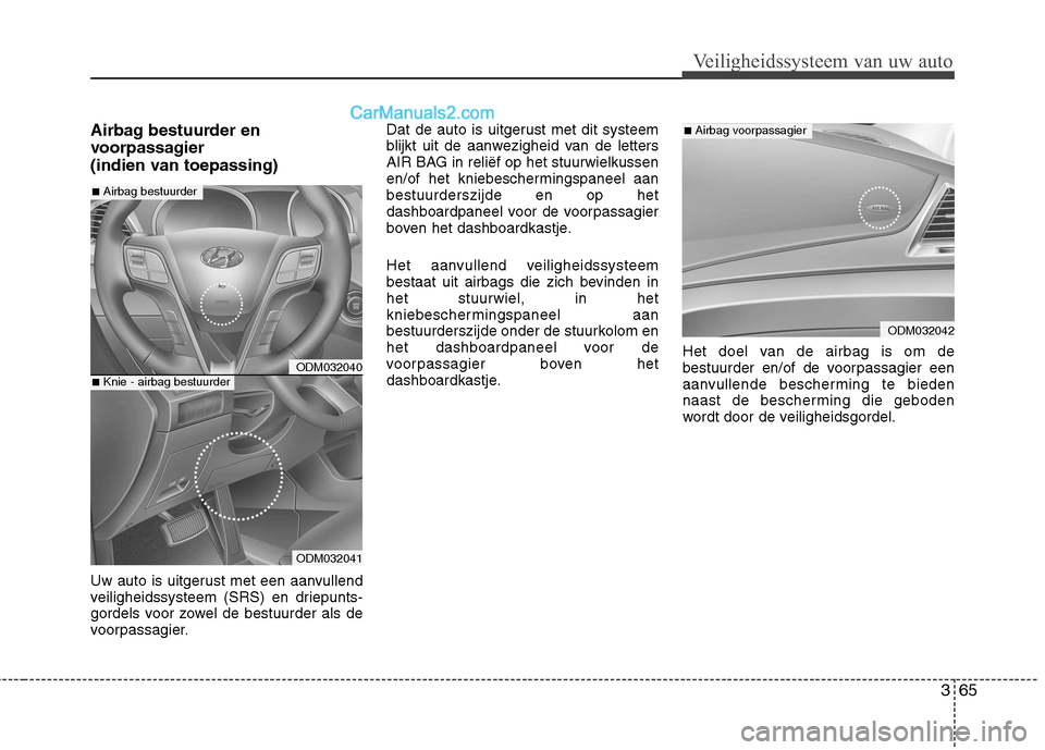 Hyundai Grand Santa Fe 2015  Handleiding (in Dutch) 365
Veiligheidssysteem van uw auto
Airbag bestuurder en 
voorpassagier 
(indien van toepassing) 
Uw auto is uitgerust met een aanvullend 
veiligheidssysteem (SRS) en driepunts-
gordels voor zowel de b