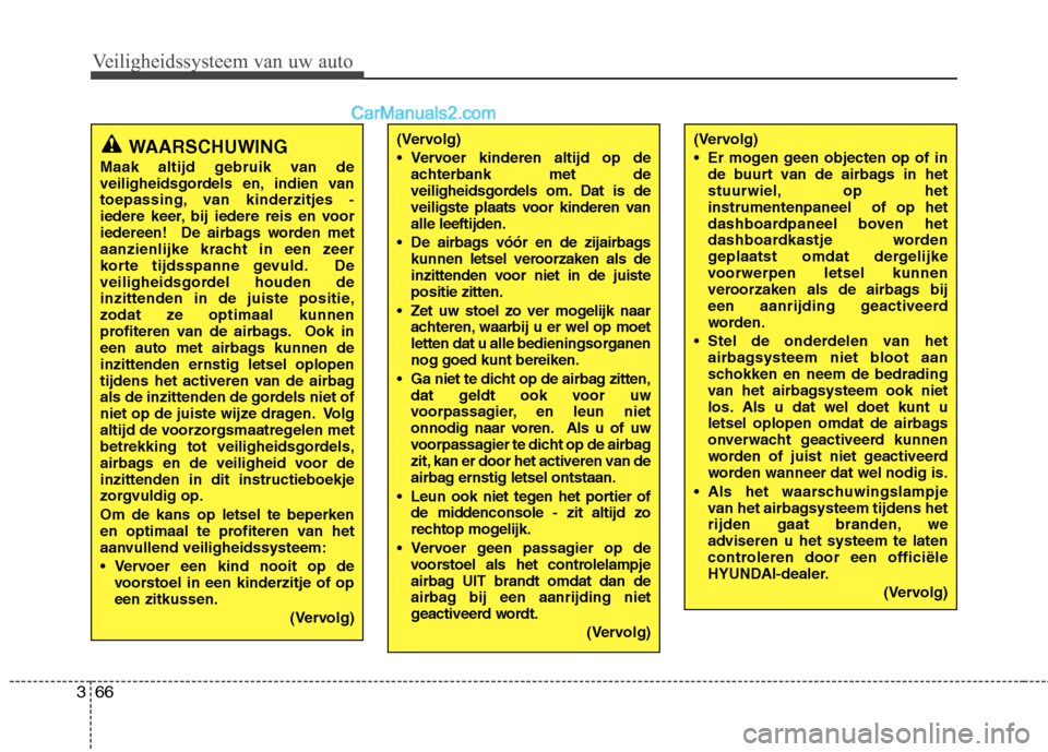 Hyundai Grand Santa Fe 2015  Handleiding (in Dutch) Veiligheidssysteem van uw auto
66
3
(Vervolg) 
 Er mogen geen objecten op of in
de buurt van de airbags in het 
stuurwiel, op hetinstrumentenpaneel  of op het
dashboardpaneel boven het
dashboardkastje