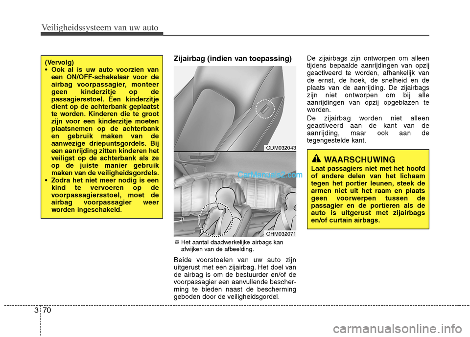 Hyundai Grand Santa Fe 2015  Handleiding (in Dutch) Veiligheidssysteem van uw auto
70
3
Zijairbag (indien van toepassing) 
Beide voorstoelen van uw auto zijn 
uitgerust met een zijairbag. Het doel vande airbag is om de bestuurder en/of de
voorpassagier