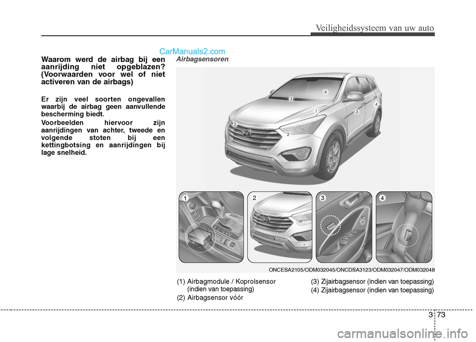 Hyundai Grand Santa Fe 2015 Handleiding (in Dutch) 373
Veiligheidssysteem van uw auto
Waarom werd de airbag bij een
aanrijding niet opgeblazen?
(Voorwaarden voor wel of niet
activeren van de airbags)
Er zijn veel soorten ongevallen
waarbij de airba Hyundai Grand Santa Fe 2015 Handleiding (in Dutch) 373
Veiligheidssysteem van uw auto
Waarom werd de airbag bij een
aanrijding niet opgeblazen?
(Voorwaarden voor wel of niet
activeren van de airbags)
Er zijn veel soorten ongevallen
waarbij de airba
