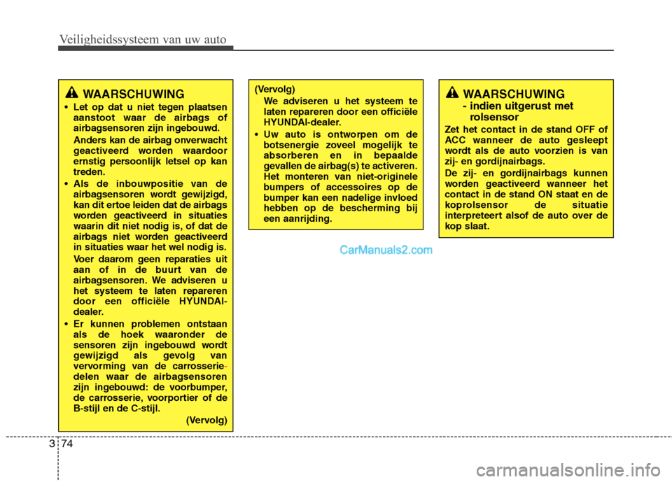 Hyundai Grand Santa Fe 2015  Handleiding (in Dutch) Veiligheidssysteem van uw auto
74
3
WAARSCHUWING  
- indien uitgerust met
rolsensor
Zet het contact in de stand OFF of 
ACC wanneer de auto gesleept
wordt als de auto voorzien is van
zij- en gordijnai
