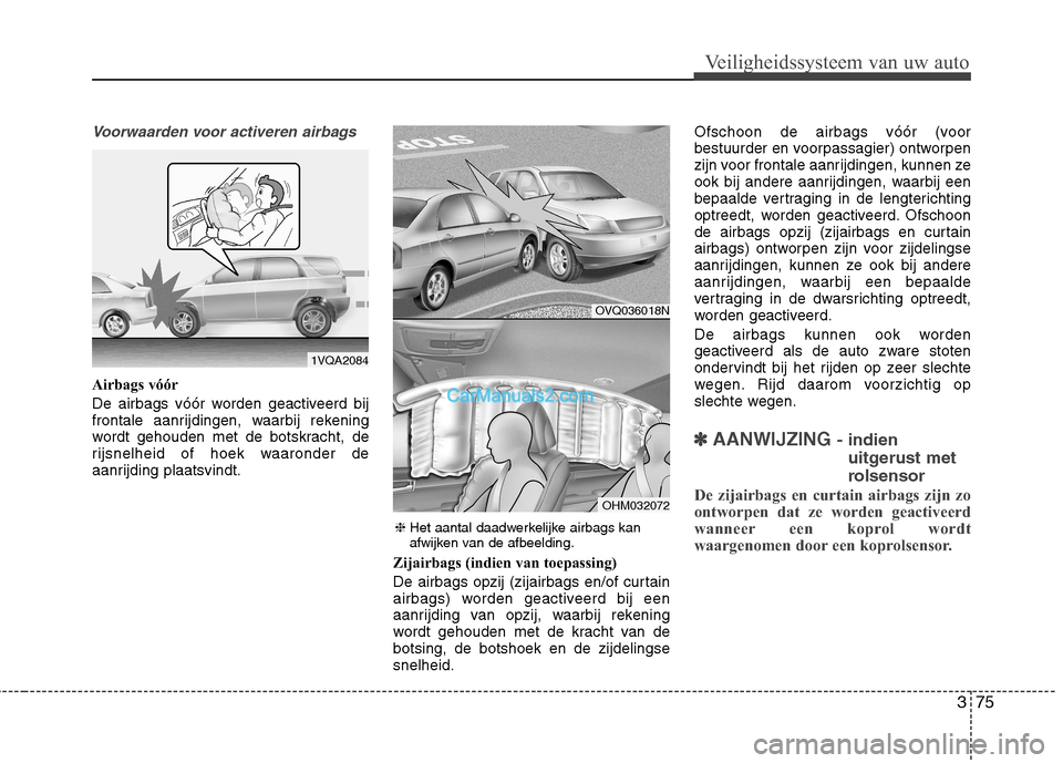 Hyundai Grand Santa Fe 2015  Handleiding (in Dutch) 375
Veiligheidssysteem van uw auto
Voorwaarden voor activeren airbags
Airbags vóór 
De airbags vóór worden geactiveerd bij 
frontale aanrijdingen, waarbij rekening
wordt gehouden met de botskracht