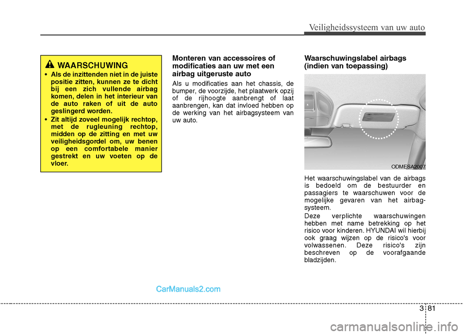 Hyundai Grand Santa Fe 2015 Handleiding (in Dutch) 381
Veiligheidssysteem van uw auto
Monteren van accessoires of modificaties aan uw met een
airbag uitgeruste auto
Als u modificaties aan het chassis, de
bumper, de voorzijde, het plaatwerk opzij
of Hyundai Grand Santa Fe 2015 Handleiding (in Dutch) 381
Veiligheidssysteem van uw auto
Monteren van accessoires of modificaties aan uw met een
airbag uitgeruste auto
Als u modificaties aan het chassis, de
bumper, de voorzijde, het plaatwerk opzij
of