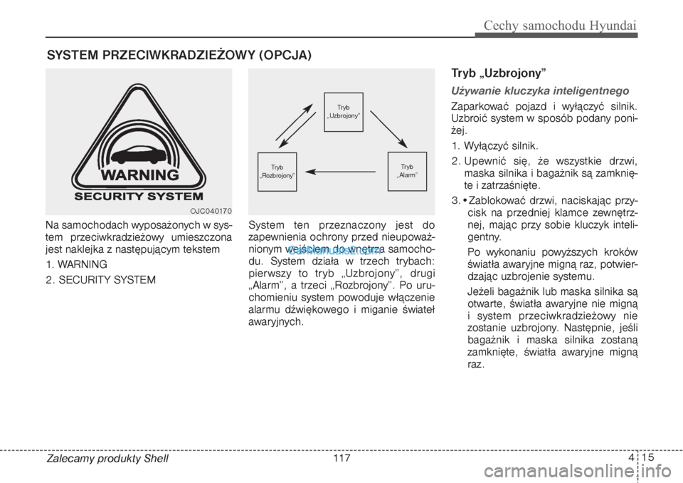 Hyundai Grand Santa Fe 2015  Instrukcja Obsługi (in Polish) 415
Cechy samochodu Hyundai
Zalecamy produkty Shell Na samochodach wyposażonych w sys-
tem przeciwkradzieżowy umieszczona
jest naklejka z następującym tekstem
1. WARNING
2. SECURIT Y SYSTEMSystem 