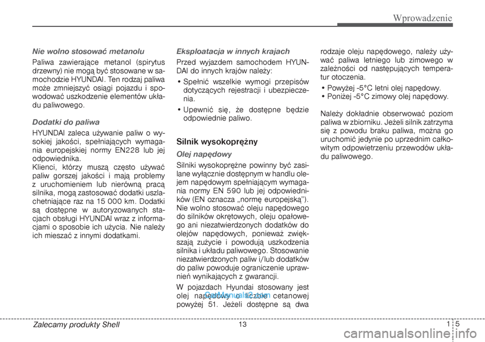 Hyundai Grand Santa Fe 2015  Instrukcja Obsługi (in Polish) 15
Wprowadzenie
Zalecamy produkty ShellNie wolno stosować metanoluPaliwa zawierające metanol (spirytus
drzewny) nie mogą być stosowane w sa-
mochodzie HYUNDAI. Ten rodzaj paliwa
może zmniejszyć 