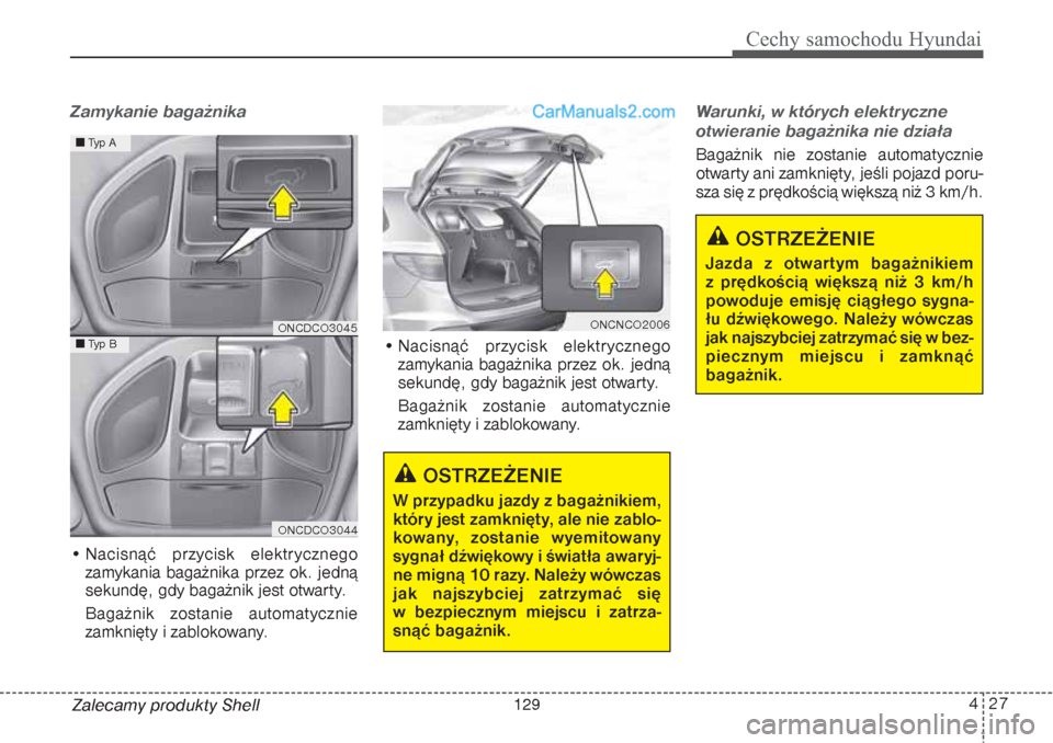 Hyundai Grand Santa Fe 2015  Instrukcja Obsługi (in Polish) 427
Cechy samochodu Hyundai
Zamykanie bagażnika• Nacisnąć przycisk elektrycznego
zamykania bagażnika przez ok. jedną
sekundę, gdy bagażnik jest otwarty. 
Bagażnik zostanie automatycznie
zamk
