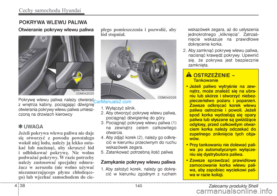 Hyundai Grand Santa Fe 2015 Instrukcja Obsługi (in Polish) Cechy samochodu Hyundai38 4
Zalecamy produkty Shell
Otwieranie pokrywy wlewu paliwaPokrywę wlewu paliwa należy otwierać
z wnętrza kabiny, pociągając dźwignię
otwierania pokrywy wlewu paliwa u Hyundai Grand Santa Fe 2015 Instrukcja Obsługi (in Polish) Cechy samochodu Hyundai38 4
Zalecamy produkty Shell
Otwieranie pokrywy wlewu paliwaPokrywę wlewu paliwa należy otwierać
z wnętrza kabiny, pociągając dźwignię
otwierania pokrywy wlewu paliwa u