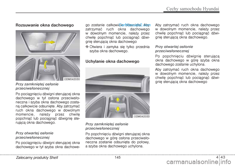 Hyundai Grand Santa Fe 2015  Instrukcja Obsługi (in Polish) 443
Cechy samochodu Hyundai
Zalecamy produkty ShellRozsuwanie okna dachowego  Przy zamkniętej osłonie 
przeciwsłonecznejPo pociągnięciu dźwigni sterującej okna
dachowego w tył osłona przeciws