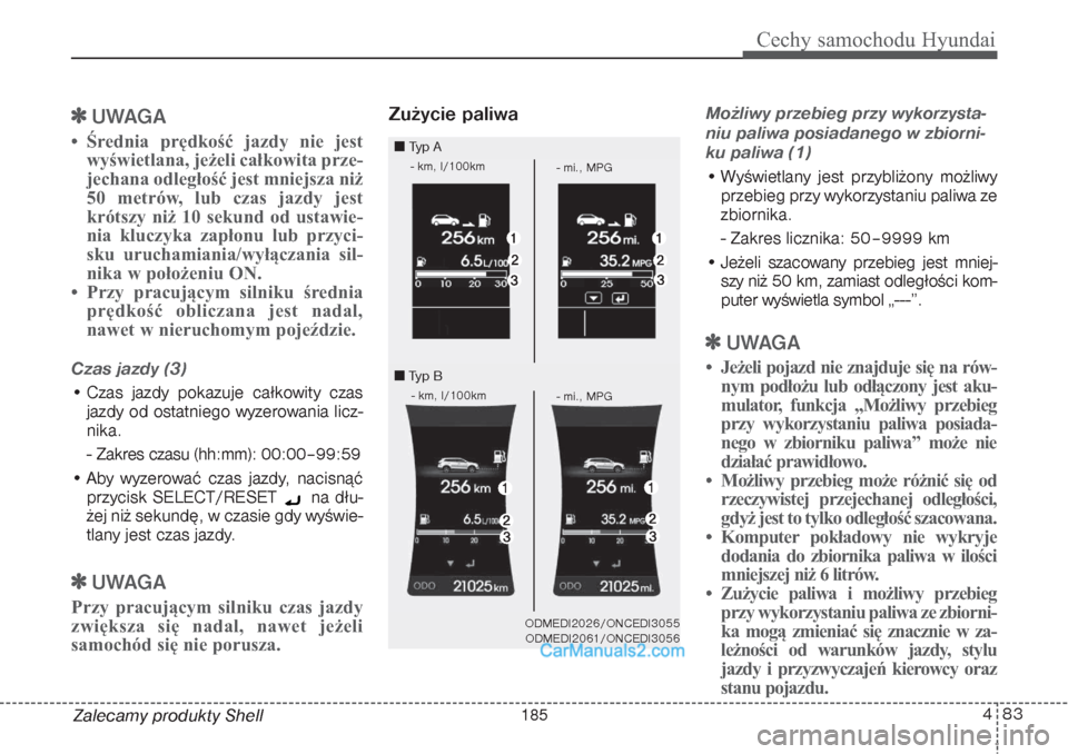 Hyundai Grand Santa Fe 2015  Instrukcja Obsługi (in Polish) 483
Cechy samochodu Hyundai
Zalecamy produkty Shell
UWAGA
• Średnia prędkość jazdy nie jest
wyświetlana, jeżeli całkowita prze-
jechana odległość jest mniejsza niż
50 metrów, lub czas j
