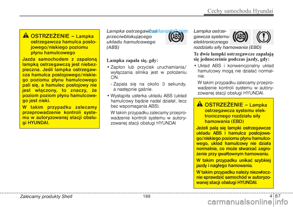 Hyundai Grand Santa Fe 2015  Instrukcja Obsługi (in Polish) 487
Cechy samochodu Hyundai
Zalecamy produkty Shell
Lampka ostrzegawcza
przeciwblokującego 
układu hamulcowego
(ABS)Lampka zapala się, gdy:
• Zapłon lub przycisk uruchamiania/
wyłączania silni